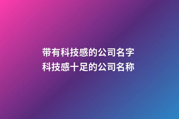 带有科技感的公司名字 科技感十足的公司名称-第1张-公司起名-玄机派